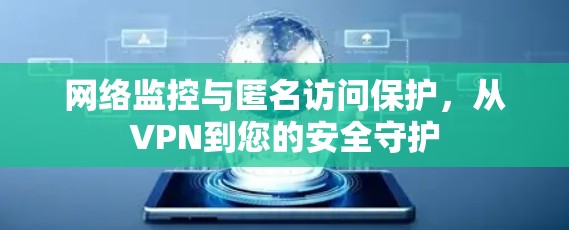 网络监控与匿名访问保护,从VPN到您的安全守护 网络监控与匿名访问保护,从VPN到您的安全守护