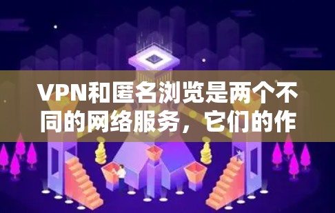 VPN和匿名浏览是两个不同的网络服务,它们的作用不同,但有时候用户可能需要同时使用这两种功能。以下是关于VPN和匿名浏览的结合的几种可能的解决方案 VPN和匿名浏览是两个不同的网络服务,它们的作用不同,但有时候用户可能需要同时使用这两种功能。以下是关于VPN和匿名浏览的结合的几种可能的解决方案