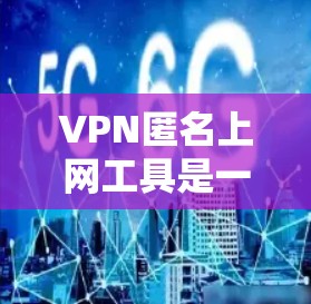 VPN匿名上网工具是一种通过网络访问其他国家或地区的互联网服务,旨在保护隐私和安全。以下是对这些工具的详细分析 VPN匿名上网工具是一种通过网络访问其他国家或地区的互联网服务,旨在保护隐私和安全。以下是对这些工具的详细分析