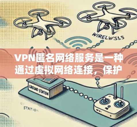VPN匿名网络服务是一种通过虚拟网络连接，保护用户隐私的网络传输方式。以下是关于该主题的详细解释