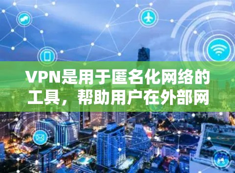 VPN是用于匿名化网络的工具，帮助用户在外部网络上搜索时不会知道来源。以下是对VPN的详细分析和建议
