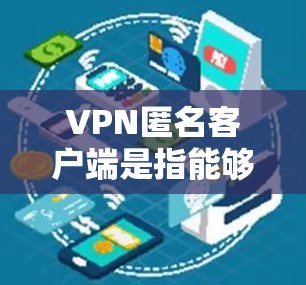 VPN匿名客户端是指能够直接访问VPN服务而不被阻止的客户端。以下是使用此类客户端的步骤