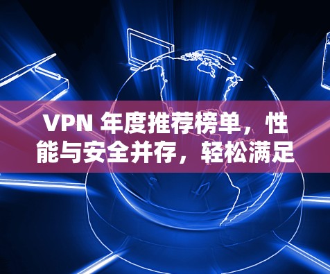 VPN 年度推荐榜单，性能与安全并存，轻松满足你的加密需求