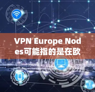VPN Europe Nodes可能指的是在欧洲地区的VPN节点或服务器。这些节点通常指的是特定的VPN服务提供商或平台在欧洲地区的服务器环境。以下是一些可能的解释 VPN Europe Nodes可能指的是在欧洲地区的VPN节点或服务器。这些节点通常指的是特定的VPN服务提供商或平台在欧洲地区的服务器环境。以下是一些可能的解释