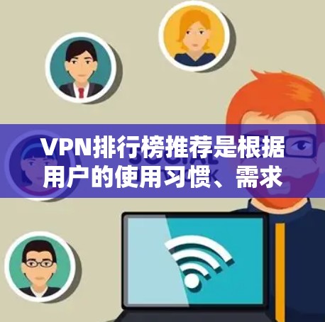 VPN排行榜推荐是根据用户的使用习惯、需求、预算以及个人安全考虑而定的。以下是一些常见的VPN品牌和服务,可以根据具体需求进行选择 VPN排行榜推荐是根据用户的使用习惯、需求、预算以及个人安全考虑而定的。以下是一些常见的VPN品牌和服务,可以根据具体需求进行选择