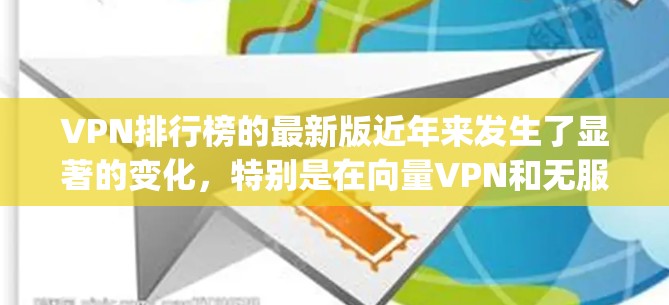 VPN排行榜的最新版近年来发生了显著的变化，特别是在向量VPN和无服务器VPN的崛起方面。以下是根据最新数据整理的Top 5、Top 1和Top 1的排名，以及推荐的一些推荐企业
