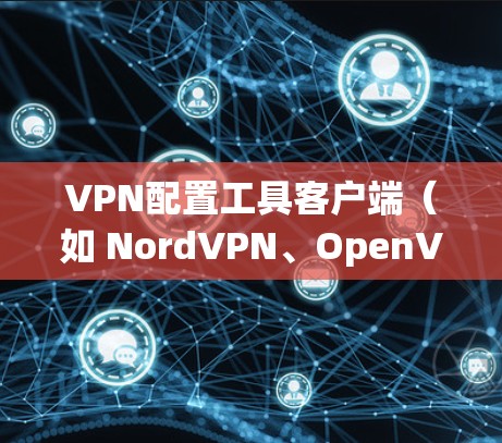 VPN配置工具客户端(如 NordVPN、OpenVPN等)通常支持以下基本配置步骤 VPN配置工具客户端(如 NordVPN、OpenVPN等)通常支持以下基本配置步骤