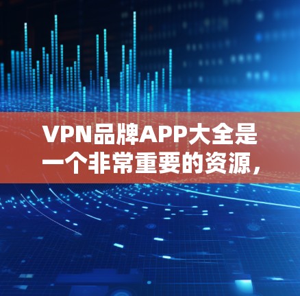 VPN品牌APP大全是一个非常重要的资源,因为VPN软件的下载速度、安全性以及兼容性直接影响用户体验。以下是整理的VPN品牌APP大全 VPN品牌APP大全是一个非常重要的资源,因为VPN软件的下载速度、安全性以及兼容性直接影响用户体验。以下是整理的VPN品牌APP大全