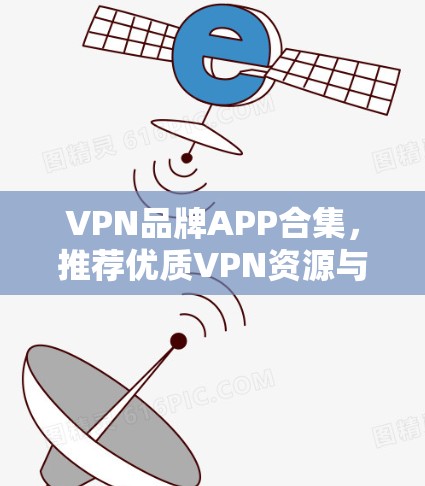 VPN品牌APP合集,推荐优质VPN资源与实用工具 VPN品牌APP合集,推荐优质VPN资源与实用工具