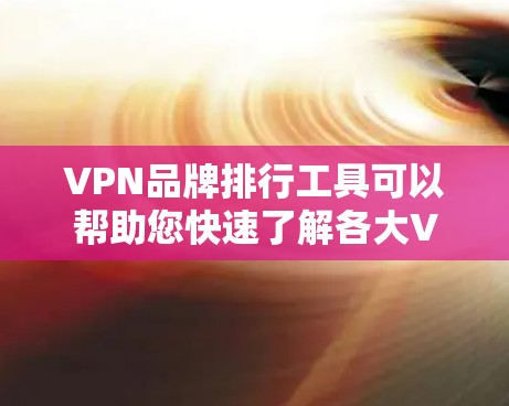 VPN品牌排行工具可以帮助您快速了解各大VPN品牌的排名、评价和特点,从而帮助您做出选择。以下是根据用户需求设计的VPN品牌排行工具的详细内容 VPN品牌排行工具可以帮助您快速了解各大VPN品牌的排名、评价和特点,从而帮助您做出选择。以下是根据用户需求设计的VPN品牌排行工具的详细内容