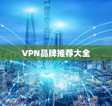 VPN品牌推荐大全 VPN品牌推荐大全