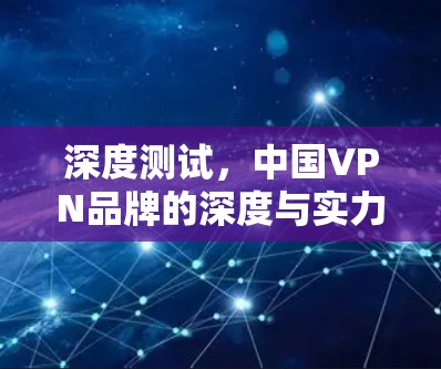 深度测试,中国VPN品牌的深度与实力 深度测试,中国VPN品牌的深度与实力