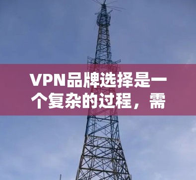 VPN品牌选择是一个复杂的过程,需要综合考虑多个因素。以下是一个基于多个方面综合分析的VPN品牌选择指南 VPN品牌选择是一个复杂的过程,需要综合考虑多个因素。以下是一个基于多个方面综合分析的VPN品牌选择指南
