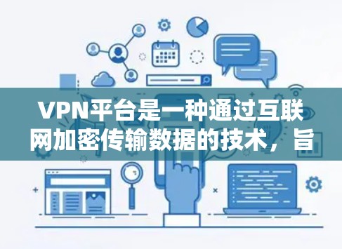VPN平台是一种通过互联网加密传输数据的技术,旨在保护用户数据的安全性。以下是关于VPN平台的一些关键点 VPN平台是一种通过互联网加密传输数据的技术,旨在保护用户数据的安全性。以下是关于VPN平台的一些关键点