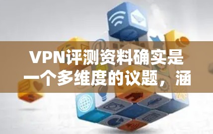 VPN评测资料确实是一个多维度的议题,涵盖了安全、性能、教程、社区、价格等方面。以下是一些常见的VPN评测资料类型,供您参考 VPN评测资料确实是一个多维度的议题,涵盖了安全、性能、教程、社区、价格等方面。以下是一些常见的VPN评测资料类型,供您参考