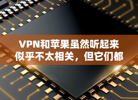 VPN和苹果虽然听起来似乎不太相关，但它们都与安全和用户体验有关。VPN技术旨在保护个人或企业数据的安全，而苹果则以其创新的产品和解决方案在多个领域赢得了广泛认可