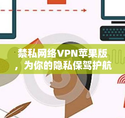 禁私网络VPN苹果版，为你的隐私保驾护航
