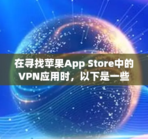 在寻找苹果App Store中的VPN应用时,以下是一些综合考虑的因素和推荐列表,帮助您找到适合的选项 在寻找苹果App Store中的VPN应用时,以下是一些综合考虑的因素和推荐列表,帮助您找到适合的选项