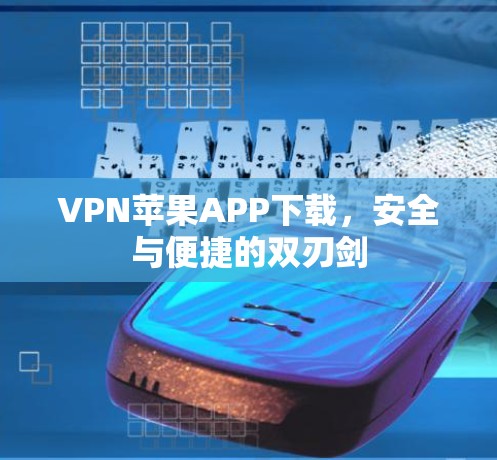 VPN苹果APP下载，安全与便捷的双刃剑