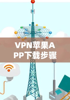 VPN苹果APP下载步骤及使用指南