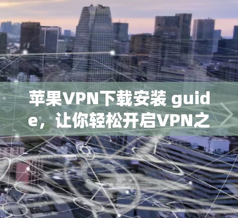 苹果VPN下载安装 guide，让你轻松开启VPN之旅