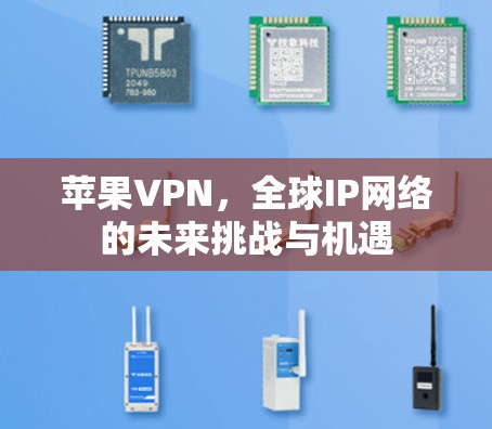 苹果VPN,全球IP网络的未来挑战与机遇 苹果VPN,全球IP网络的未来挑战与机遇