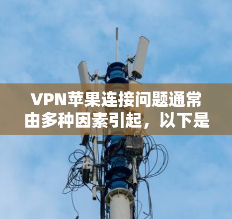 VPN苹果连接问题通常由多种因素引起，以下是一步步的解决方案