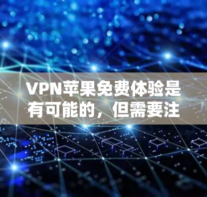 VPN苹果免费体验是有可能的，但需要注意的是，苹果公司通常不会直接提供免费的VPN服务。免费的VPN服务通常需要通过付费渠道获得。以下是关于如何获得苹果VPN免费体验的一些信息