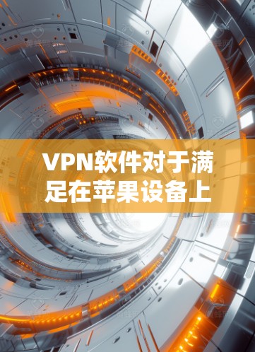 VPN软件对于满足在苹果设备上使用VPN的需求非常有用。以下是几种适合在苹果设备上使用的VPN软件推荐