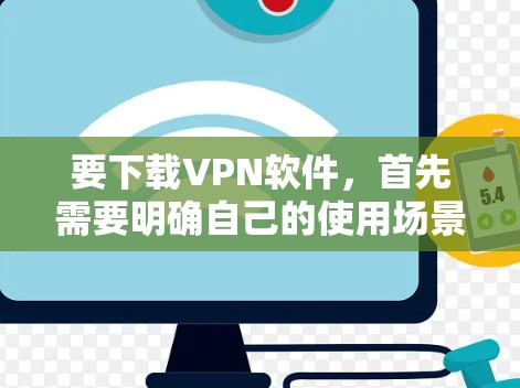 要下载VPN软件，首先需要明确自己的使用场景和设备类型。以下是详细的步骤指南