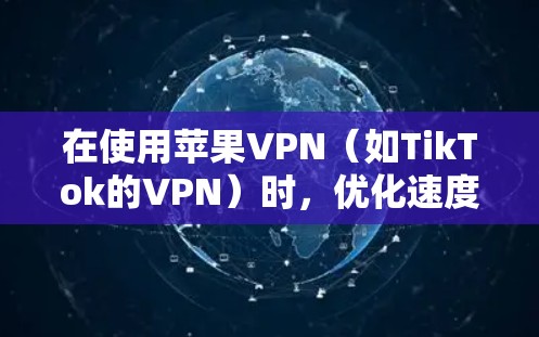 在使用苹果VPN(如TikTok的VPN)时,优化速度和性能可以提升用户体验。以下是一些在苹果VPN中优化速度的步骤 在使用苹果VPN(如TikTok的VPN)时,优化速度和性能可以提升用户体验。以下是一些在苹果VPN中优化速度的步骤