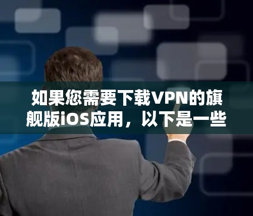如果您需要下载VPN的旗舰版iOS应用，以下是一些建议和步骤，帮助您选择合适的应用