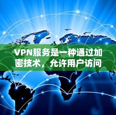 VPN服务是一种通过加密技术，允许用户访问不同国家的网站，并在不被追踪的情况下进行的网络协议。以下是关于VPN服务的详细总结