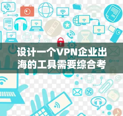 设计一个VPN企业出海的工具需要综合考虑多个方面,以下是一个系统化的指南 设计一个VPN企业出海的工具需要综合考虑多个方面,以下是一个系统化的指南