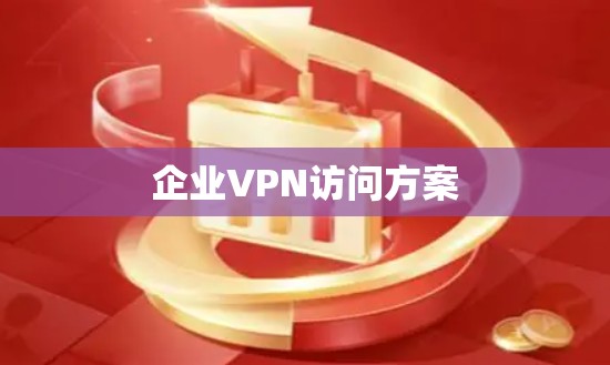 企业VPN访问方案 企业VPN访问方案