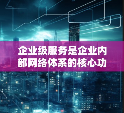 企业级服务是企业内部网络体系的核心功能,涵盖防火墙、负载均衡、监控、安全防护、设备配置和网络管理等。以下是对企业级服务的详细分析和解决方案 企业级服务是企业内部网络体系的核心功能,涵盖防火墙、负载均衡、监控、安全防护、设备配置和网络管理等。以下是对企业级服务的详细分析和解决方案