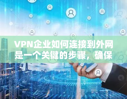 VPN企业如何连接到外网是一个关键的步骤,确保用户能够安全地访问互联网。以下是一步步的解决方案 VPN企业如何连接到外网是一个关键的步骤,确保用户能够安全地访问互联网。以下是一步步的解决方案