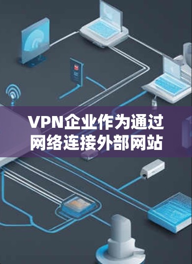 VPN企业作为通过网络连接外部网站的企业，其网络安全管理是至关重要的。以下是VPN企业需要遵循的多个方面和具体措施，确保其网络活动的安全和合规
