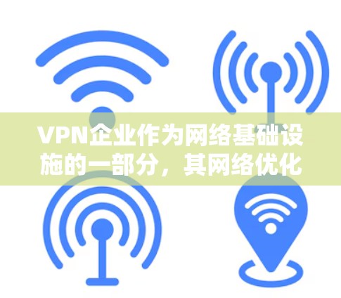 VPN企业作为网络基础设施的一部分，其网络优化是提升网络性能、降低成本并保护用户隐私的重要环节。以下是一些VPN企业网络优化的关键点和建议