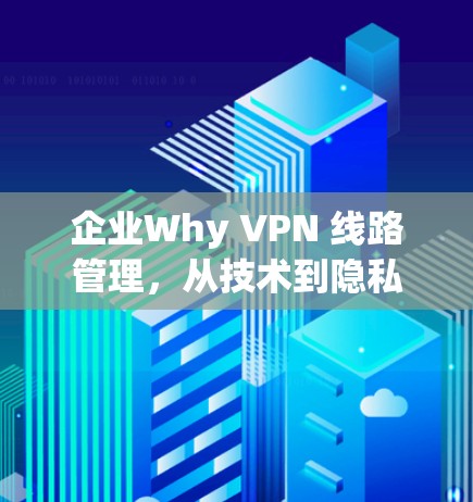 企业Why VPN 线路管理，从技术到隐私的双维度管理