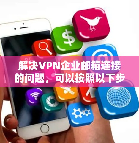 解决VPN企业邮箱连接的问题,可以按照以下步骤进行 解决VPN企业邮箱连接的问题,可以按照以下步骤进行
