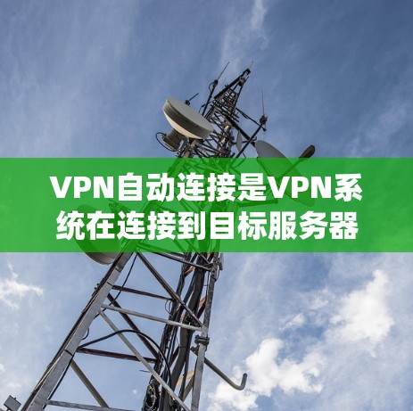 VPN自动连接是VPN系统在连接到目标服务器时自动启动的过程。如果自动连接失败，通常可能是因为以下原因