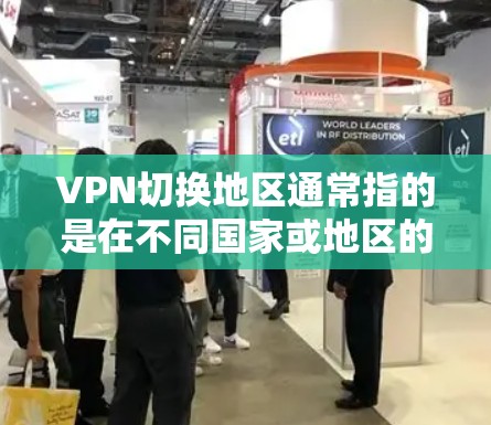 VPN切换地区通常指的是在不同国家或地区的网络环境中进行VPN连接。以下是一些可能的原因和解决方法