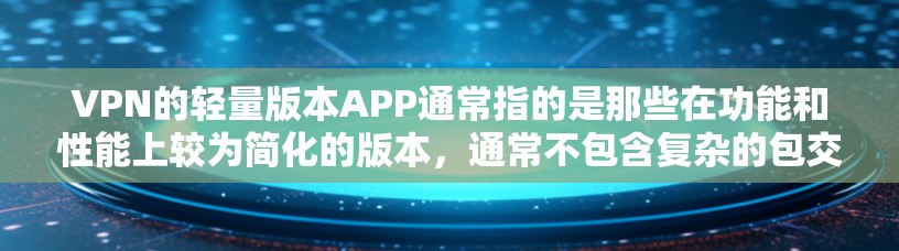 VPN的轻量版本APP通常指的是那些在功能和性能上较为简化的版本，通常不包含复杂的包交换或高级加密功能。以下是一些常见的轻量VPN软件推荐，它们在功能和性能上较为简单，适合移动设备和预算有限的用户