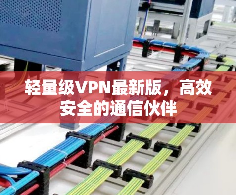 轻量级VPN最新版，高效安全的通信伙伴