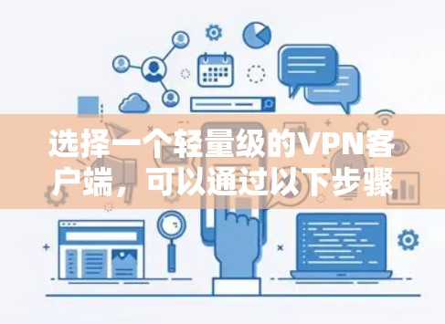 选择一个轻量级的VPN客户端，可以通过以下步骤进行