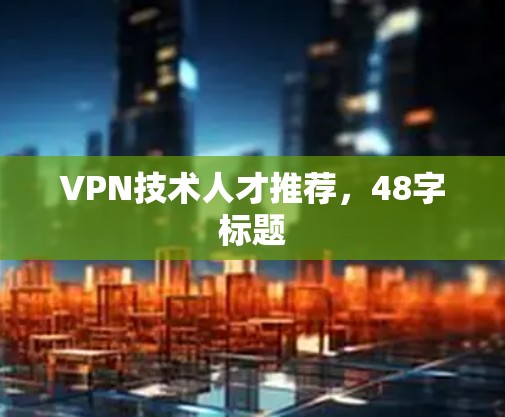 VPN技术人才推荐，48字标题