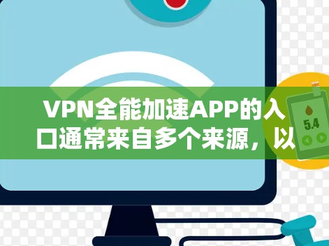 VPN全能加速APP的入口通常来自多个来源,以下是一些可靠的方法和步骤 VPN全能加速APP的入口通常来自多个来源,以下是一些可靠的方法和步骤