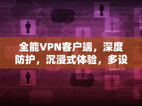全能VPN客户端,深度防护,沉浸式体验,多设备支持 全能VPN客户端,深度防护,沉浸式体验,多设备支持