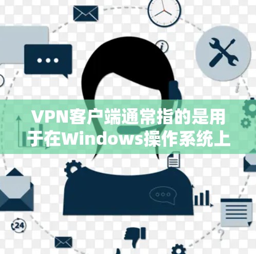 VPN客户端通常指的是用于在Windows操作系统上进行VPN连接的客户端软件。这些客户端可以帮助用户访问其他国家的网络服务。以下是几个常见的VPN客户端及其特点
